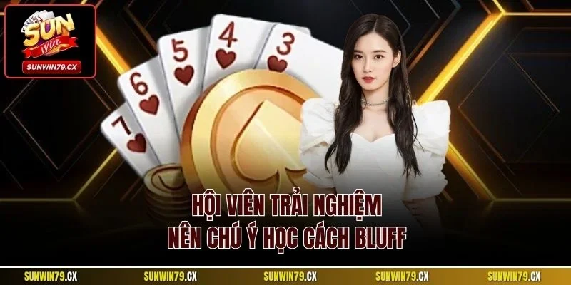 Hội viên trải nghiệm nên chú ý học cách Bluff