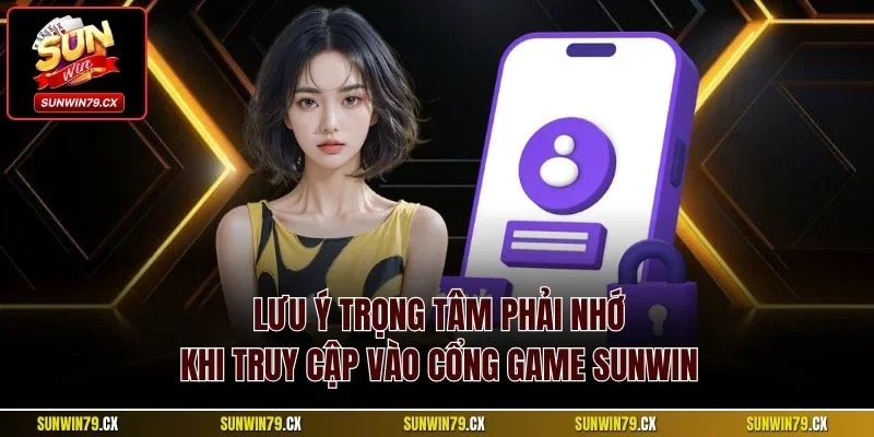 Lưu ý trọng tâm phải nhớ khi truy cập vào cổng game Sunwin